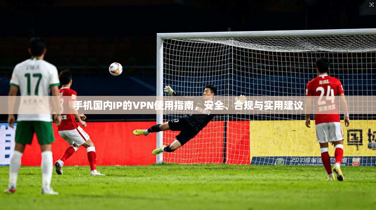 手机国内IP的VPN使用指南，安全、合规与实用建议