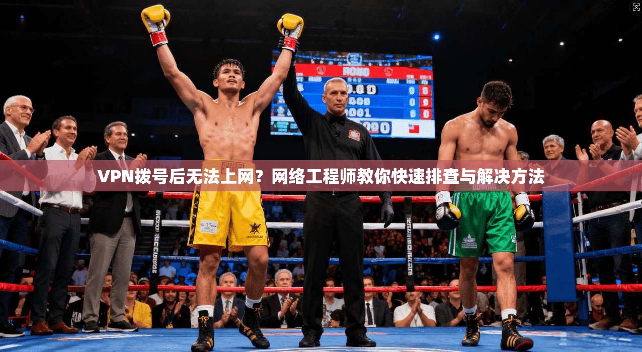 VPN拨号后无法上网？网络工程师教你快速排查与解决方法