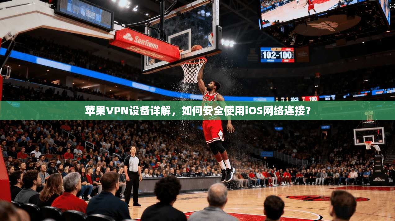 苹果VPN设备详解，如何安全使用iOS网络连接？