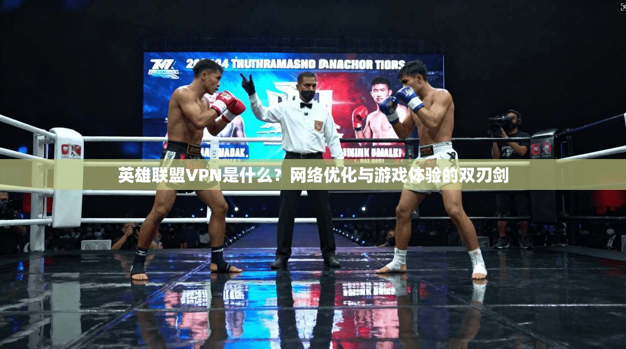 英雄联盟VPN是什么?网络优化与游戏体验的双刃剑