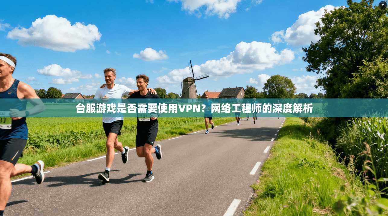 台服游戏是否需要使用VPN？网络工程师的深度解析