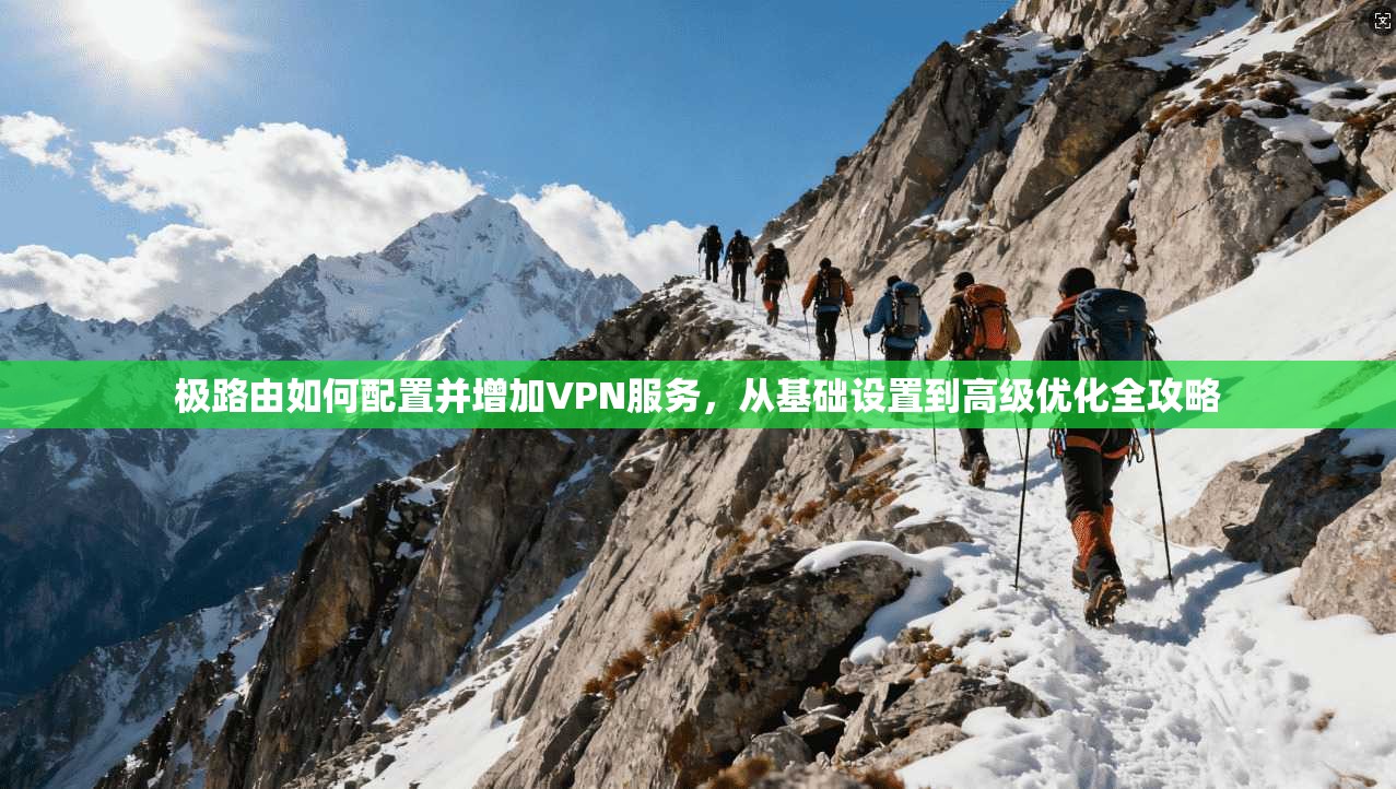 极路由如何配置并增加VPN服务,从基础设置到高级优化全攻略 极路由如何配置并增加VPN服务,从基础设置到高级优化全攻略