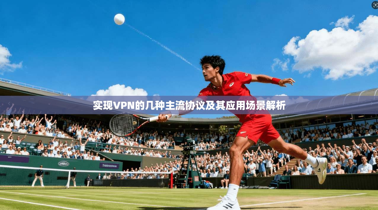 实现VPN的几种主流协议及其应用场景解析