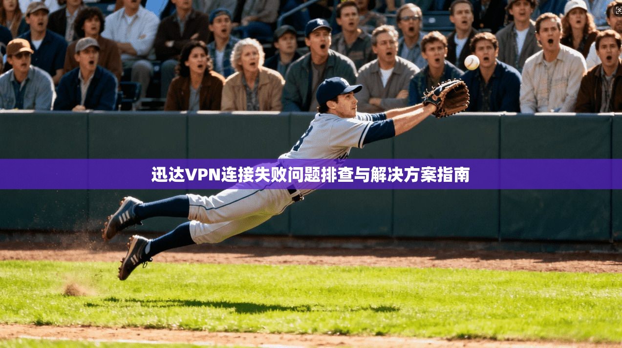 迅达VPN连接失败问题排查与解决方案指南