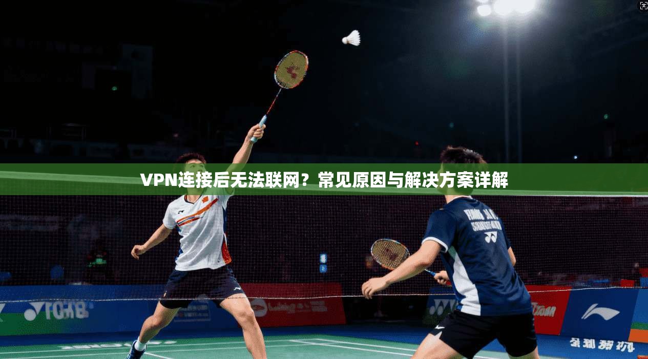 VPN连接后无法联网？常见原因与解决方案详解