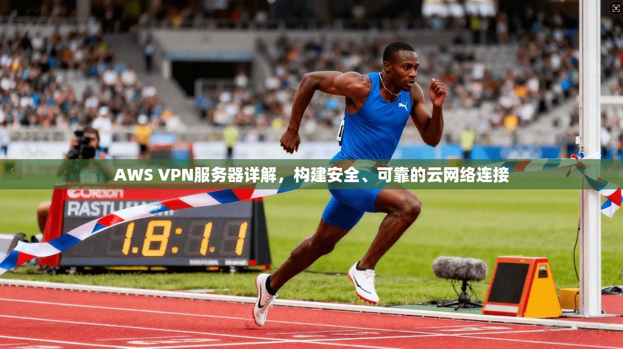 AWS VPN服务器详解，构建安全、可靠的云网络连接