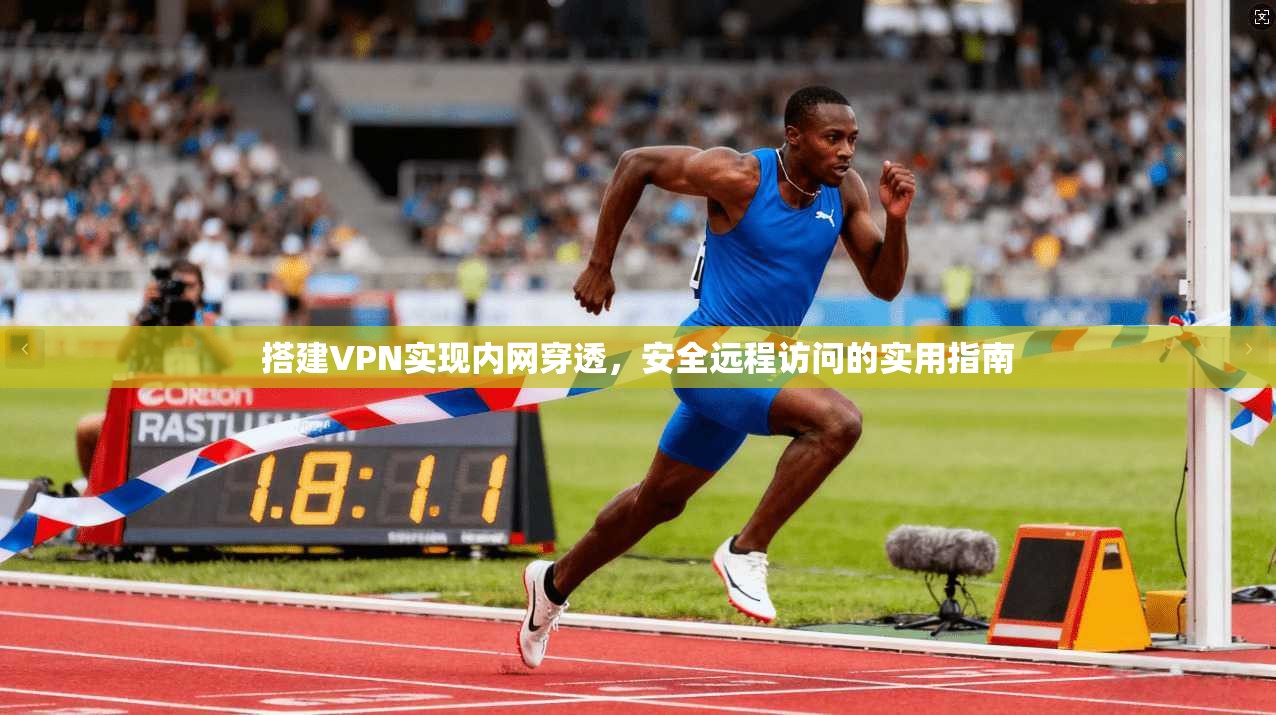 搭建VPN实现内网穿透，安全远程访问的实用指南