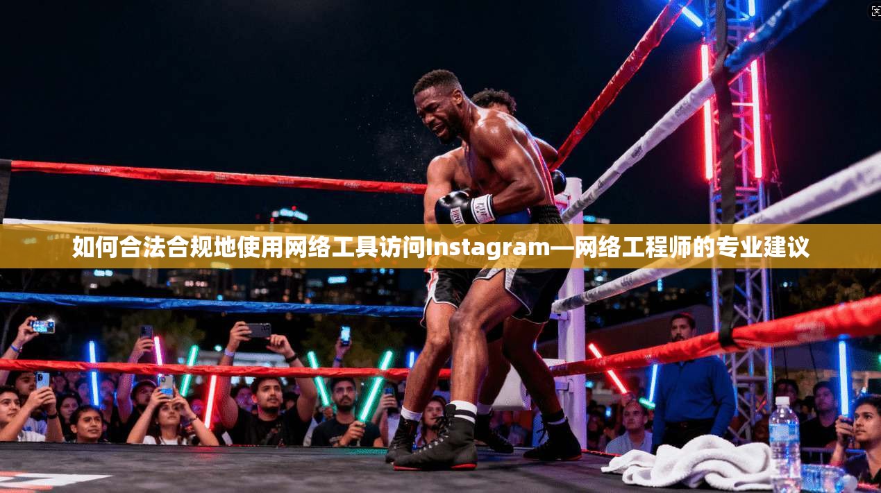 如何合法合规地使用网络工具访问Instagram—网络工程师的专业建议 如何合法合规地使用网络工具访问Instagram—网络工程师的专业建议
