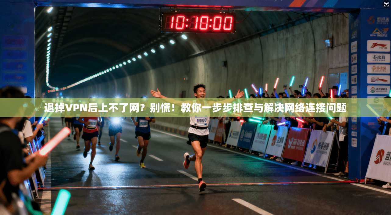退掉VPN后上不了网?别慌!教你一步步排查与解决网络连接问题