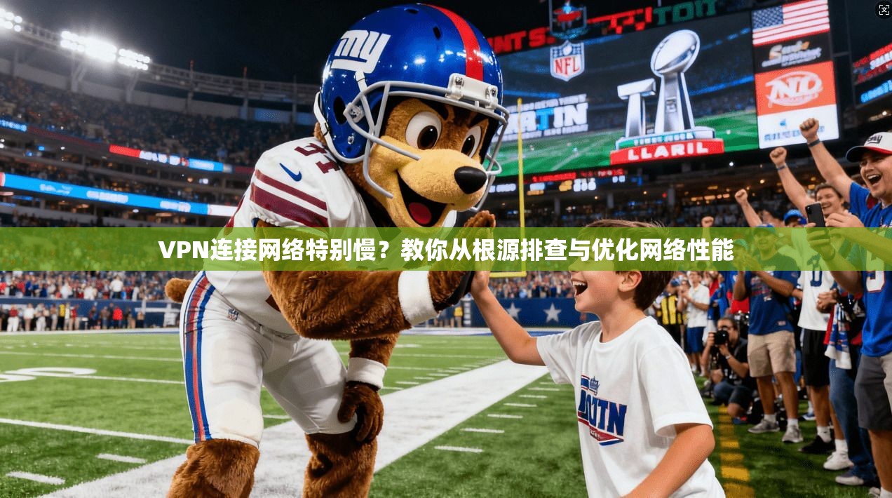 VPN连接网络特别慢？教你从根源排查与优化网络性能