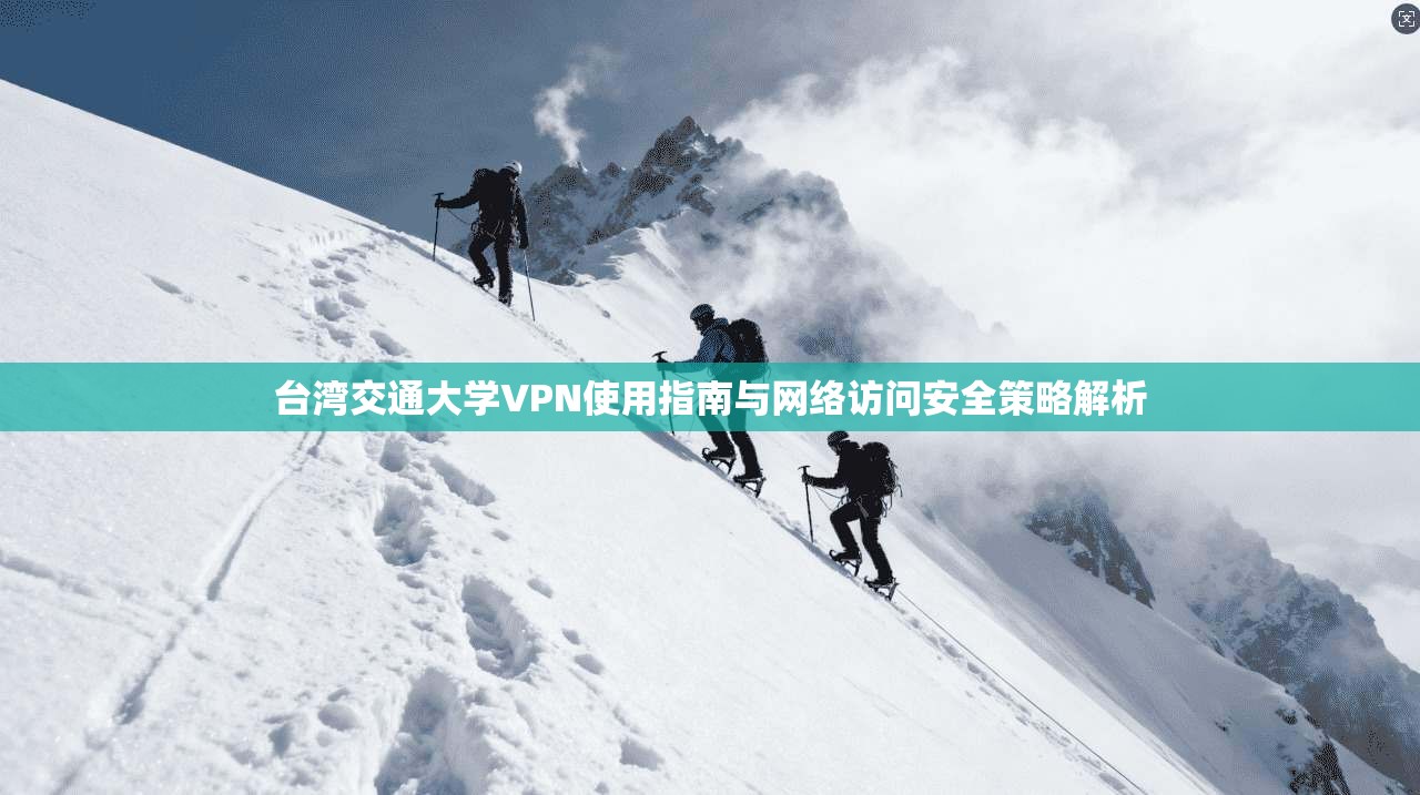 台湾交通大学VPN使用指南与网络访问安全策略解析