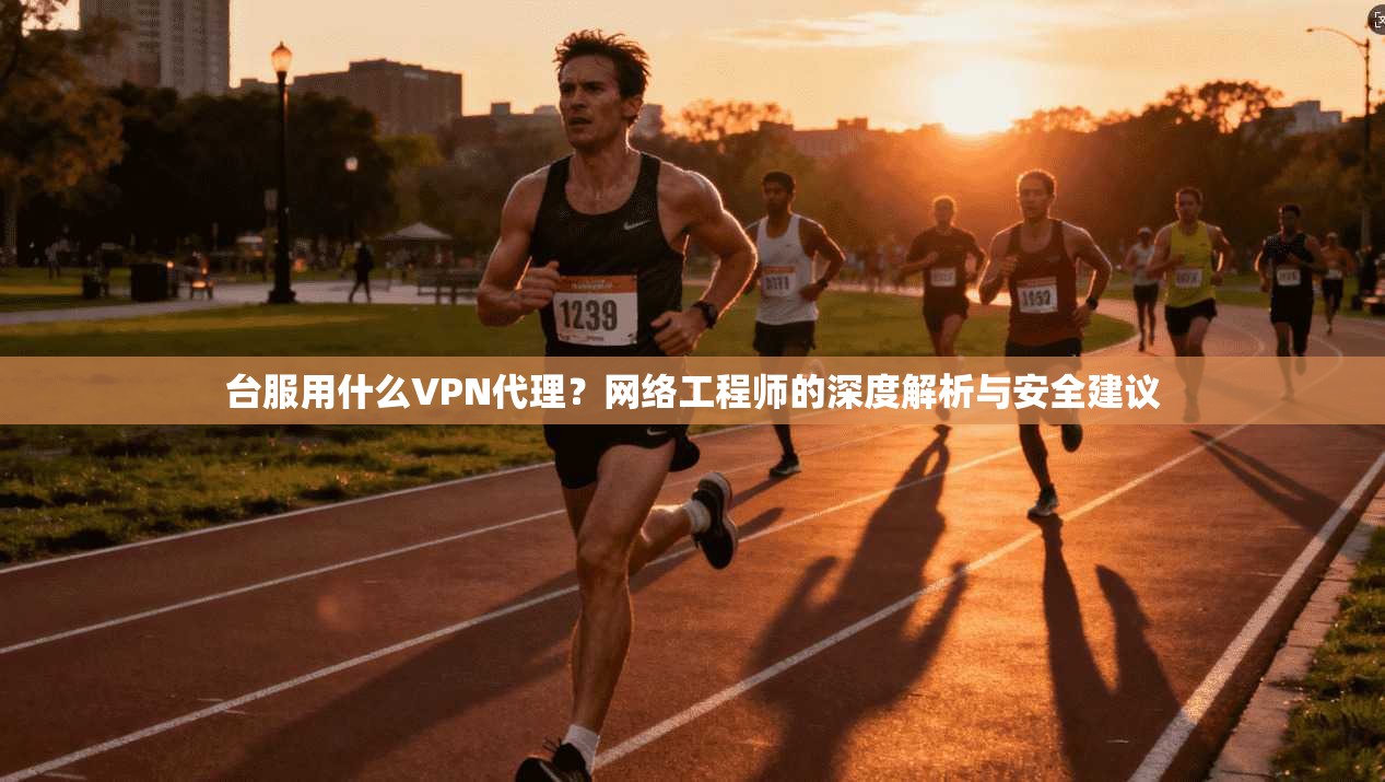 台服用什么VPN代理?网络工程师的深度解析与安全建议 台服用什么VPN代理?网络工程师的深度解析与安全建议