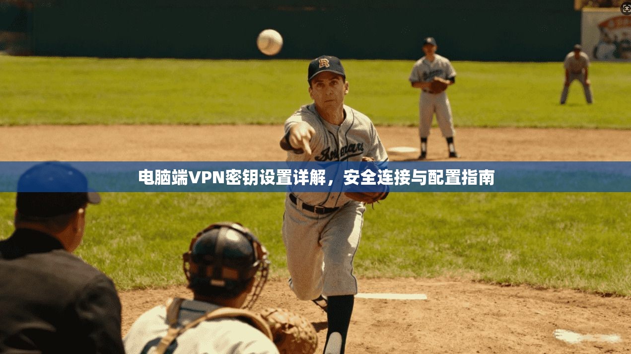 电脑端VPN密钥设置详解,安全连接与配置指南 电脑端VPN密钥设置详解,安全连接与配置指南
