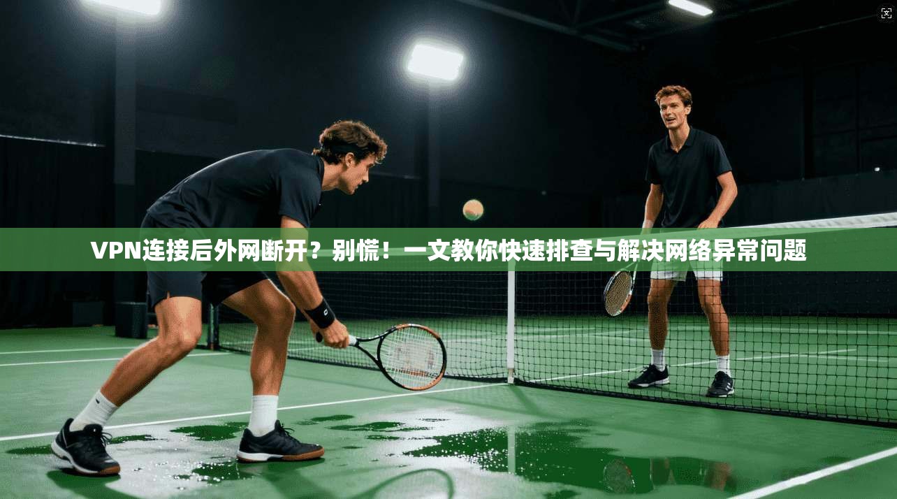 VPN连接后外网断开？别慌！一文教你快速排查与解决网络异常问题