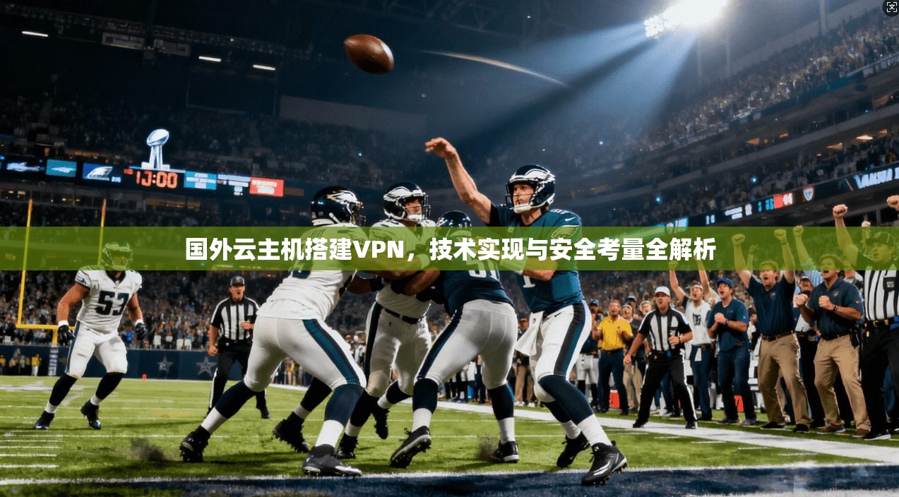 国外云主机搭建VPN，技术实现与安全考量全解析