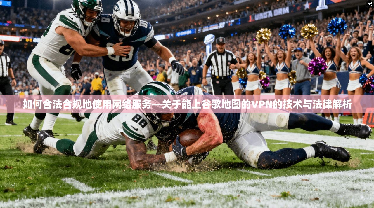 如何合法合规地使用网络服务—关于能上谷歌地图的VPN的技术与法律解析