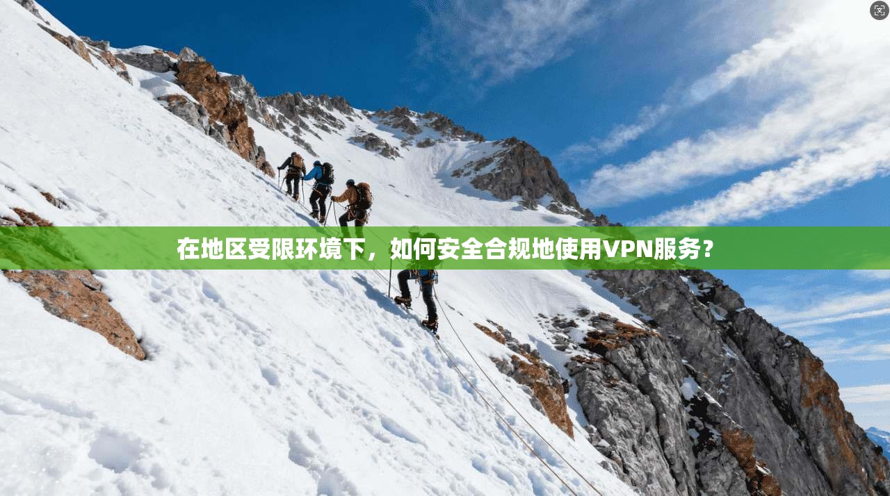 在地区受限环境下，如何安全合规地使用VPN服务？