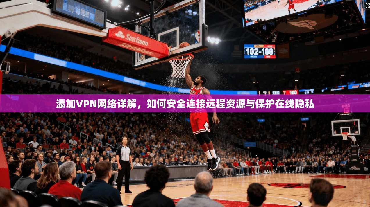 添加VPN网络详解，如何安全连接远程资源与保护在线隐私
