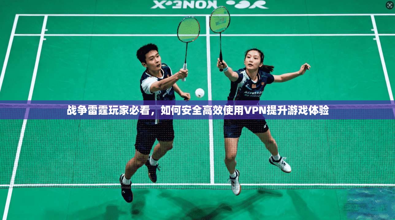 战争雷霆玩家必看,如何安全高效使用VPN提升游戏体验 战争雷霆玩家必看,如何安全高效使用VPN提升游戏体验