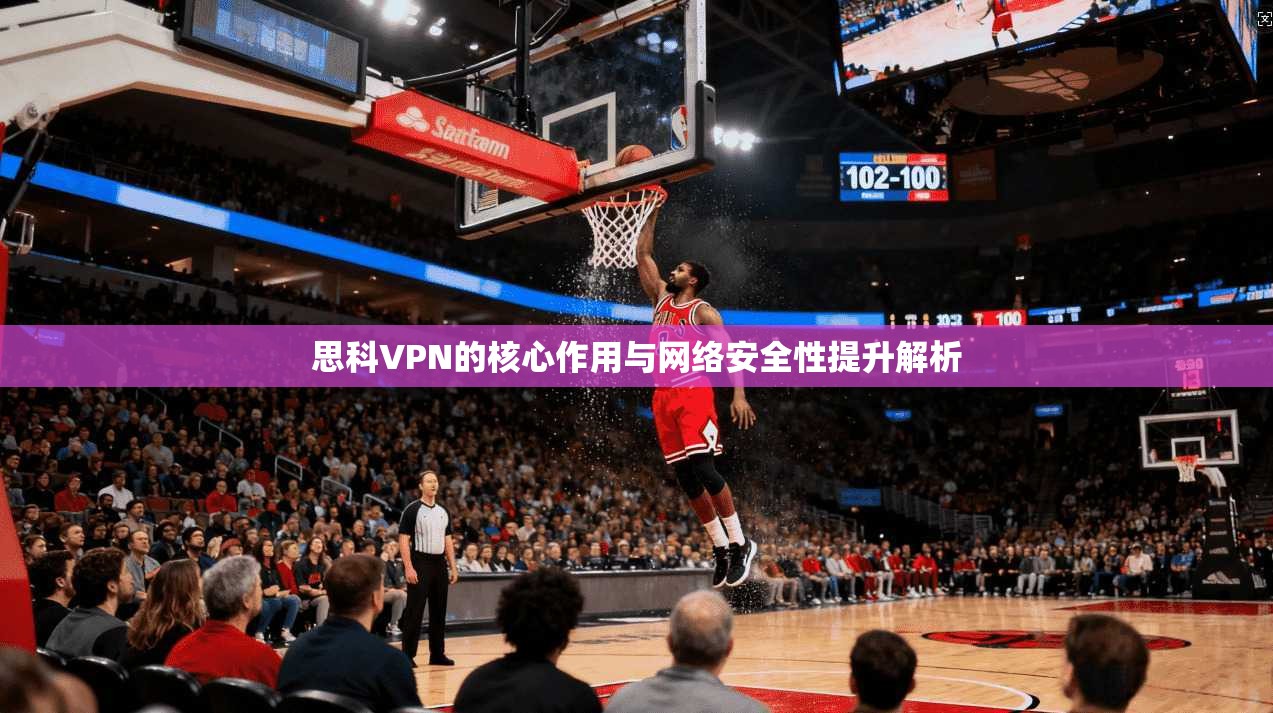 思科VPN的核心作用与网络安全性提升解析 思科VPN的核心作用与网络安全性提升解析