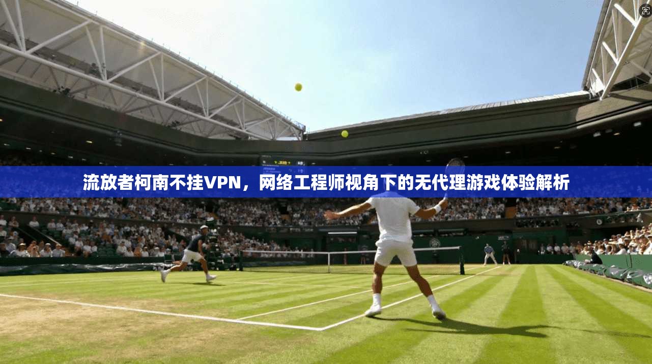 流放者柯南不挂VPN，网络工程师视角下的无代理游戏体验解析