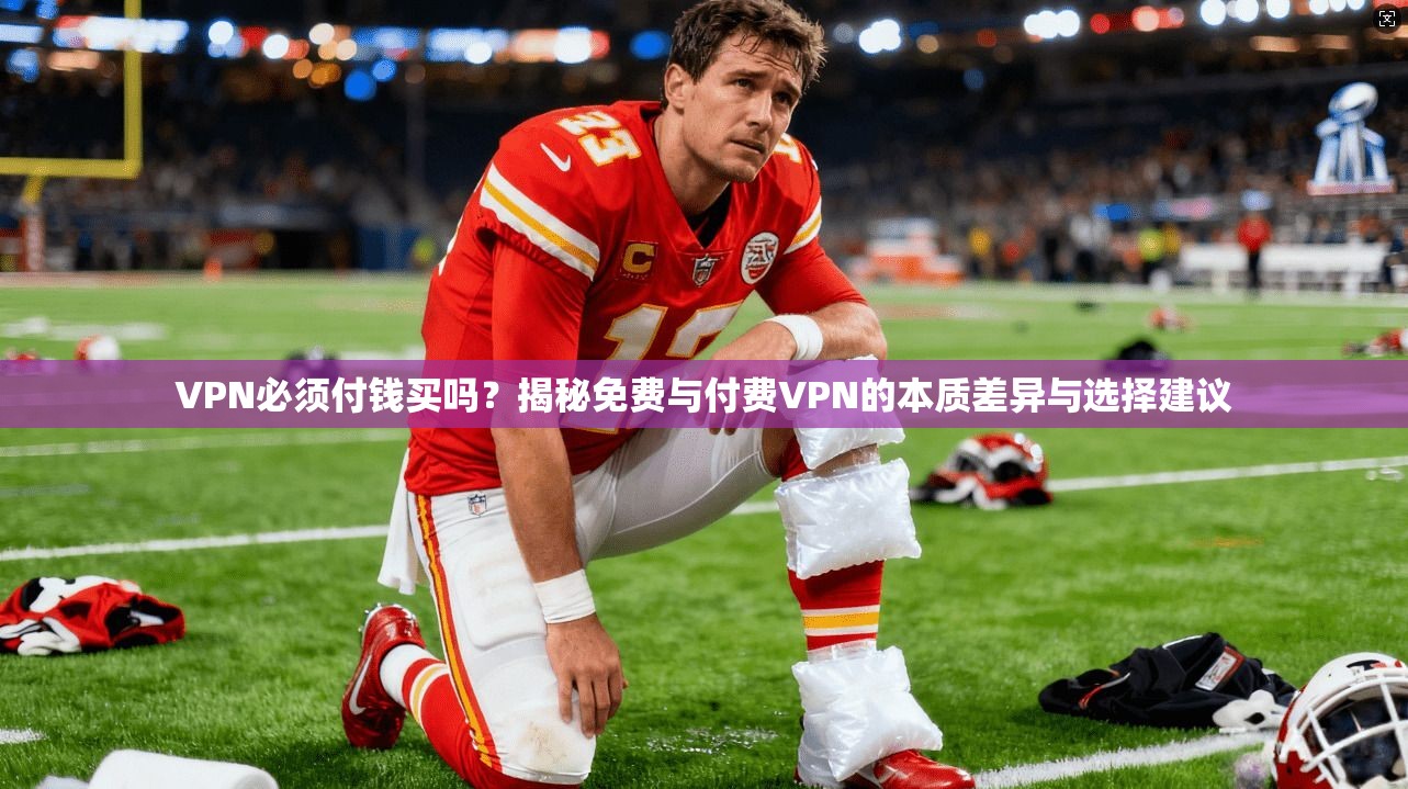 VPN必须付钱买吗?揭秘免费与付费VPN的本质差异与选择建议 VPN必须付钱买吗?揭秘免费与付费VPN的本质差异与选择建议