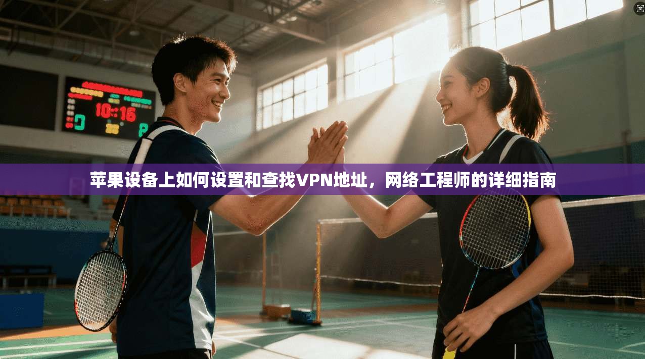 苹果设备上如何设置和查找VPN地址，网络工程师的详细指南