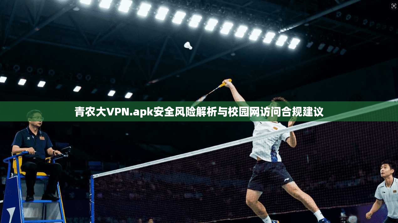 青农大VPN.apk安全风险解析与校园网访问合规建议