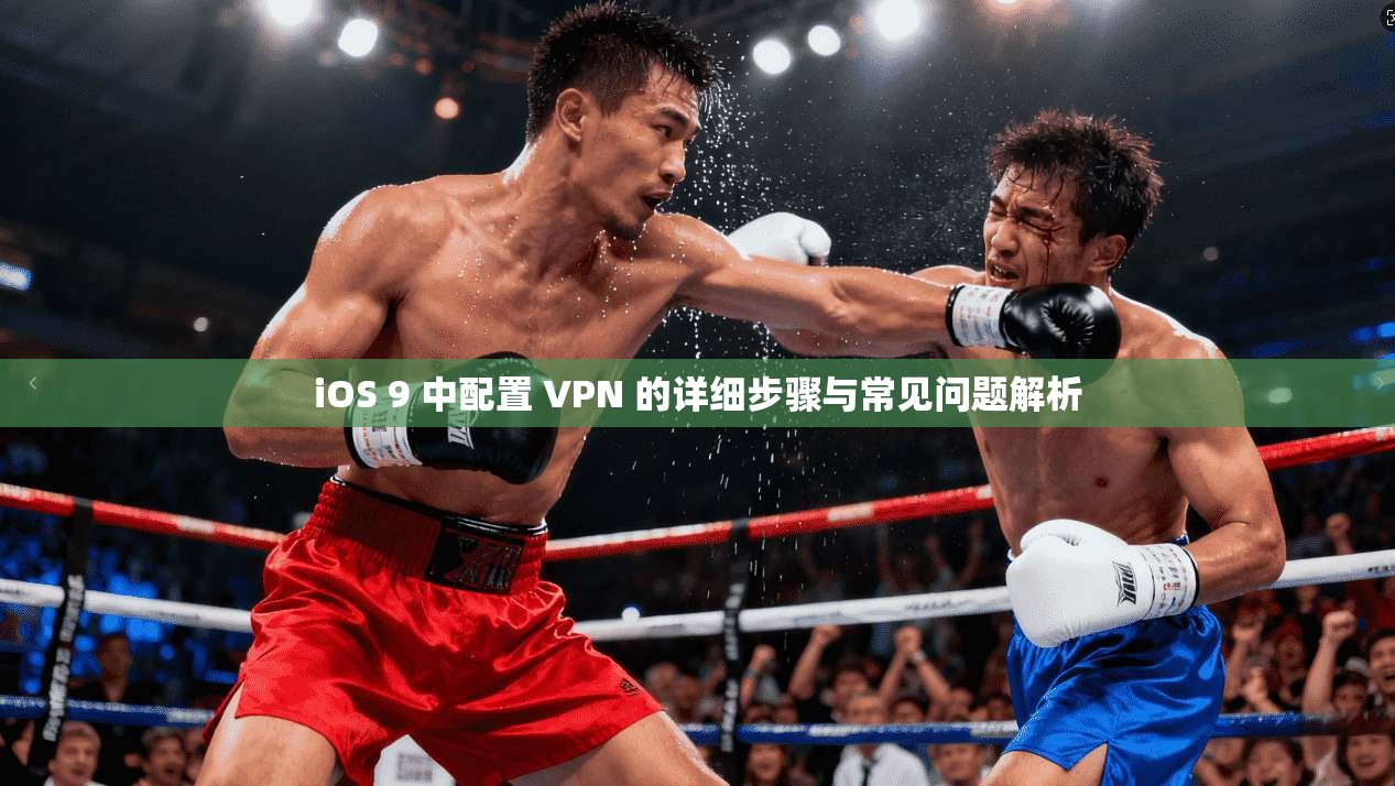 iOS 9 中配置 VPN 的详细步骤与常见问题解析