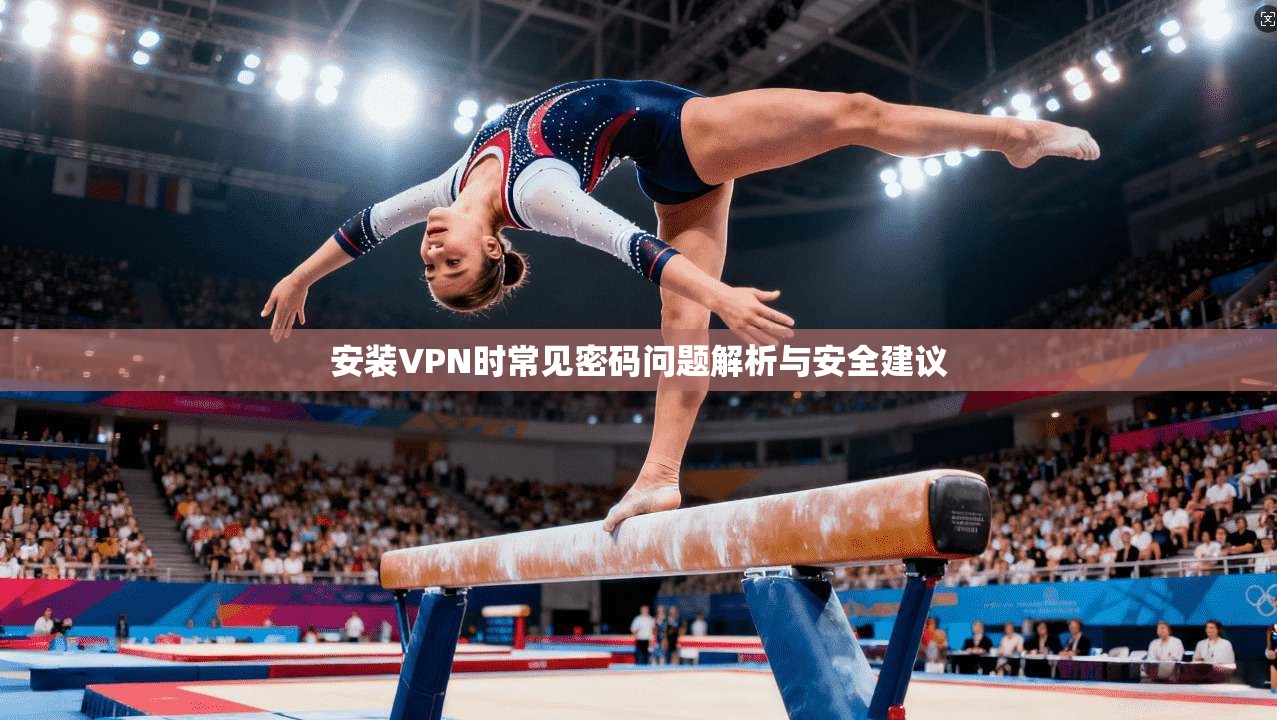 安装VPN时常见密码问题解析与安全建议