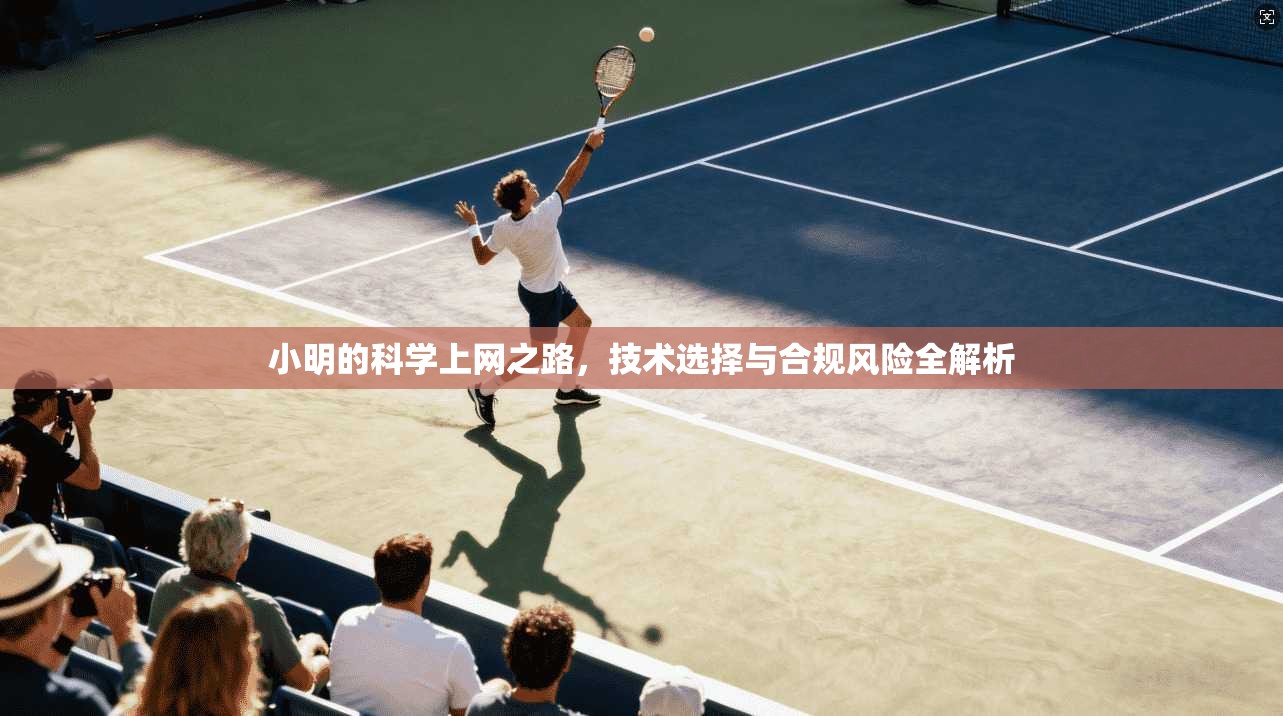小明的科学上网之路，技术选择与合规风险全解析