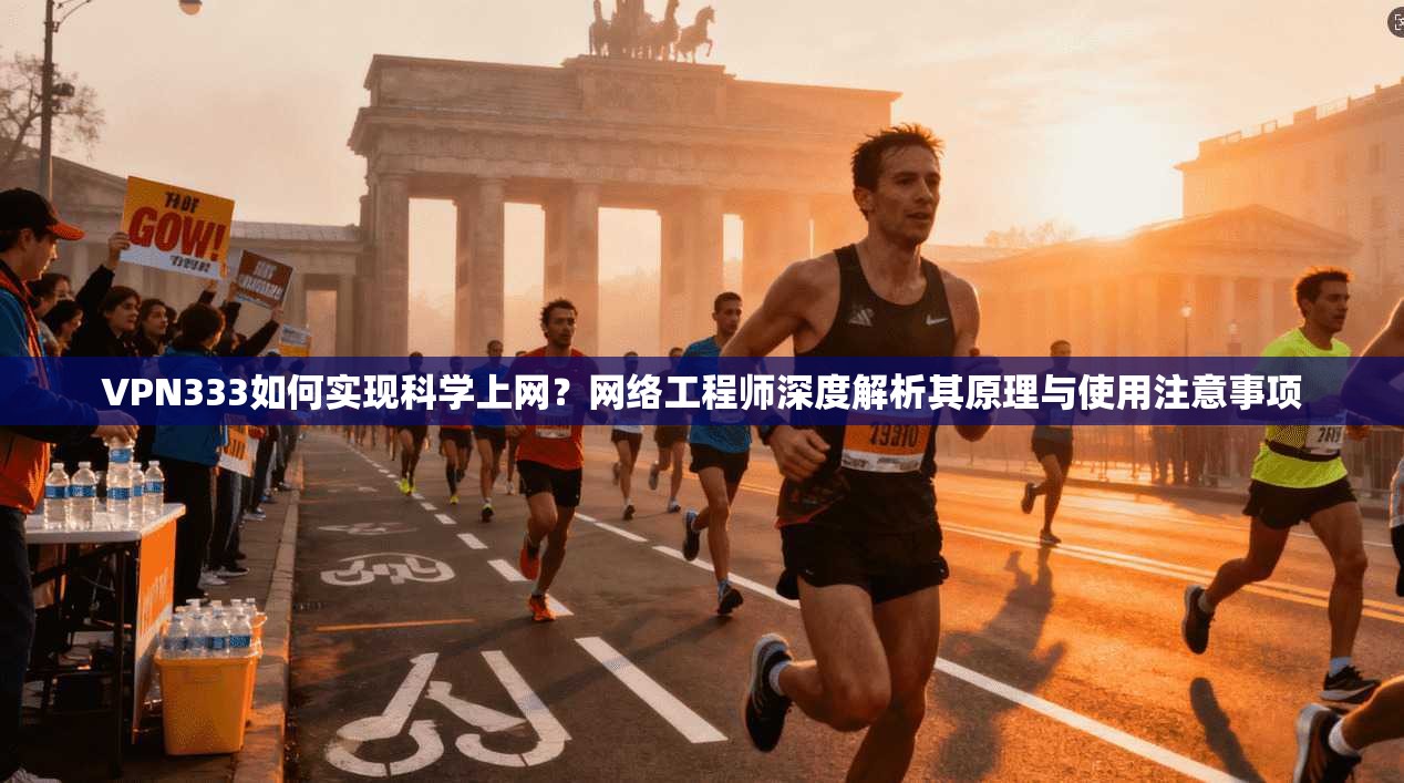 VPN333如何实现科学上网？网络工程师深度解析其原理与使用注意事项