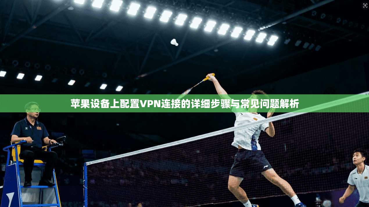 苹果设备上配置VPN连接的详细步骤与常见问题解析 苹果设备上配置VPN连接的详细步骤与常见问题解析