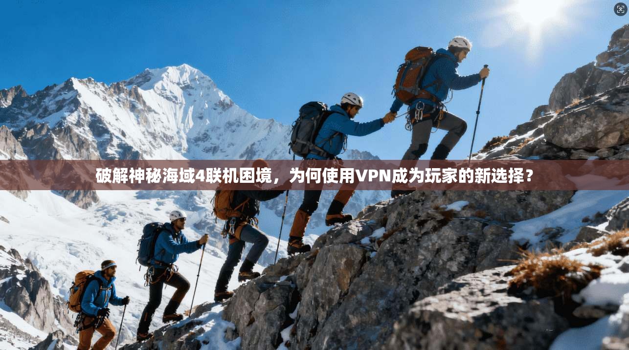 破解神秘海域4联机困境，为何使用VPN成为玩家的新选择？