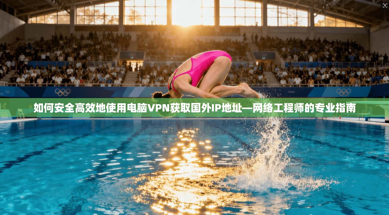如何安全高效地使用电脑VPN获取国外IP地址—网络工程师的专业指南