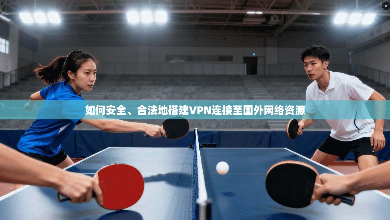 如何安全、合法地搭建VPN连接至国外网络资源 如何安全、合法地搭建VPN连接至国外网络资源