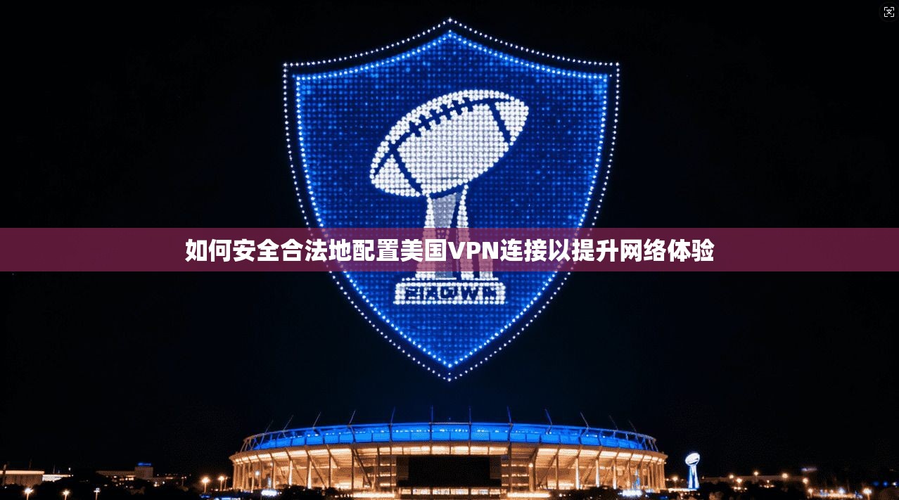 如何安全合法地配置美国VPN连接以提升网络体验