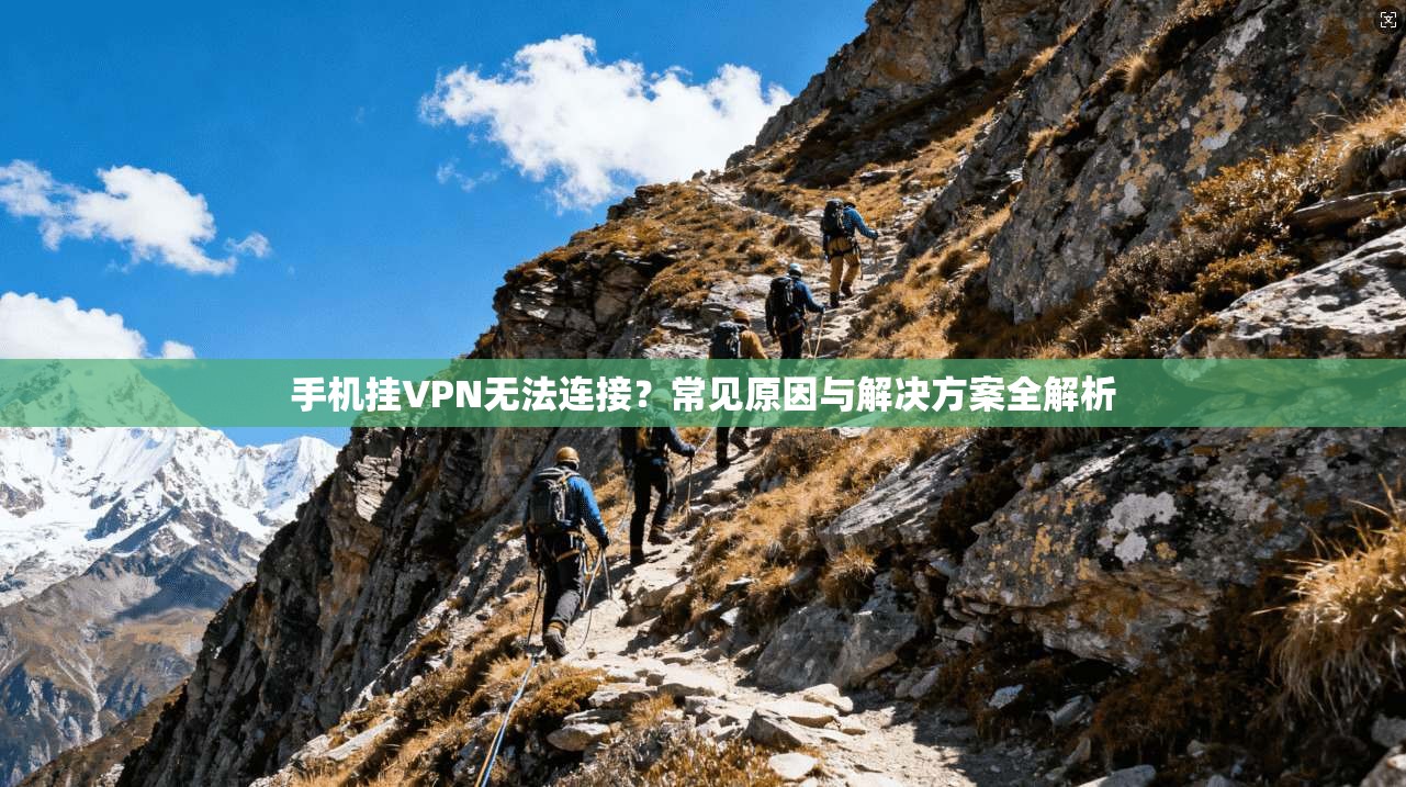 手机挂VPN无法连接?常见原因与解决方案全解析