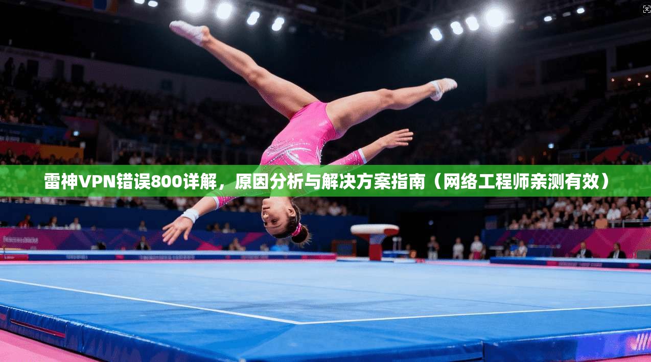 雷神VPN错误800详解，原因分析与解决方案指南（网络工程师亲测有效）