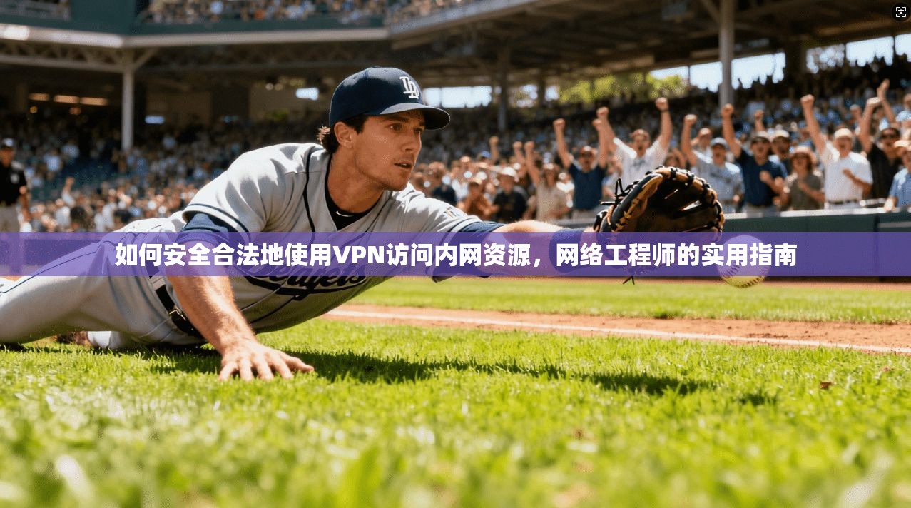 如何安全合法地使用VPN访问内网资源,网络工程师的实用指南