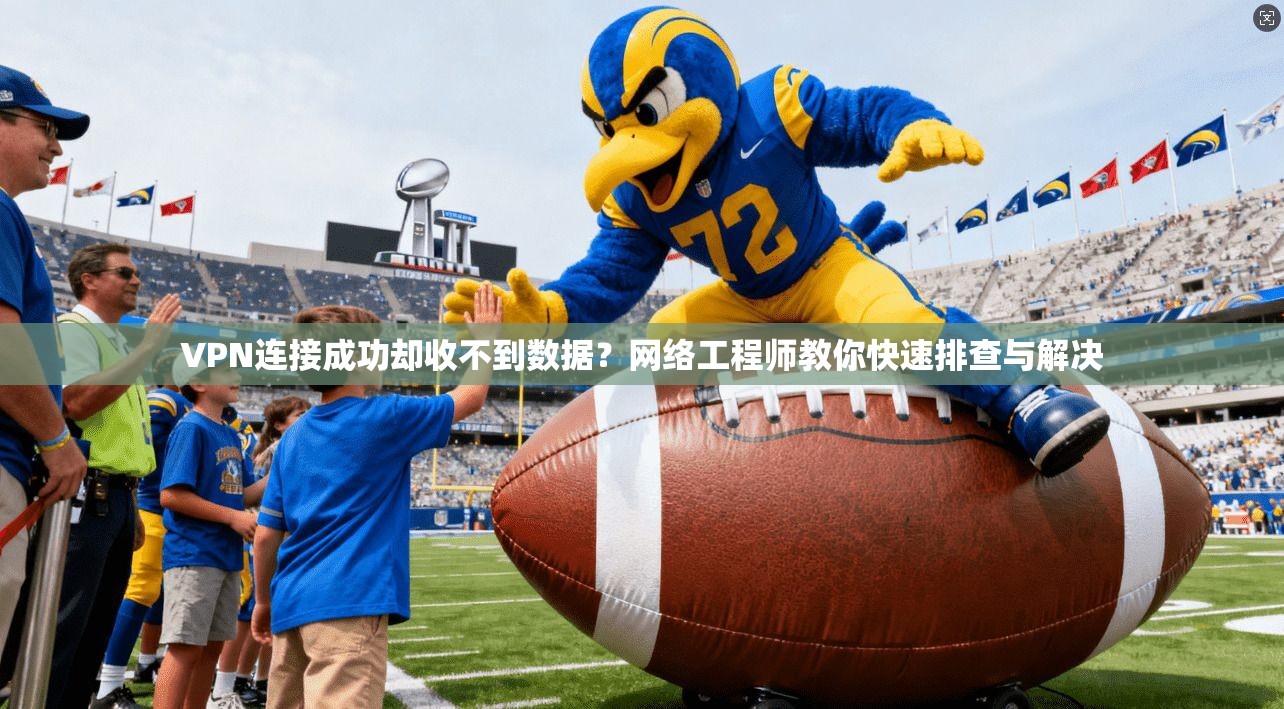 VPN连接成功却收不到数据?网络工程师教你快速排查与解决