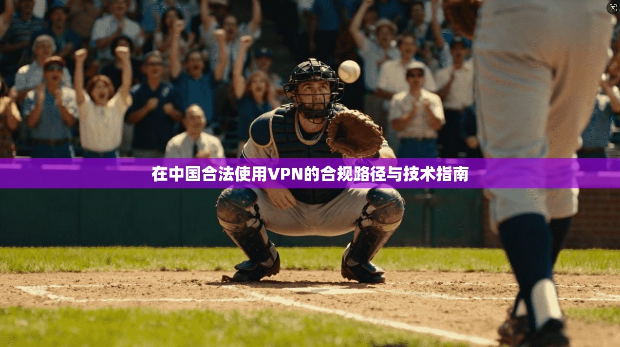 在中国合法使用VPN的合规路径与技术指南