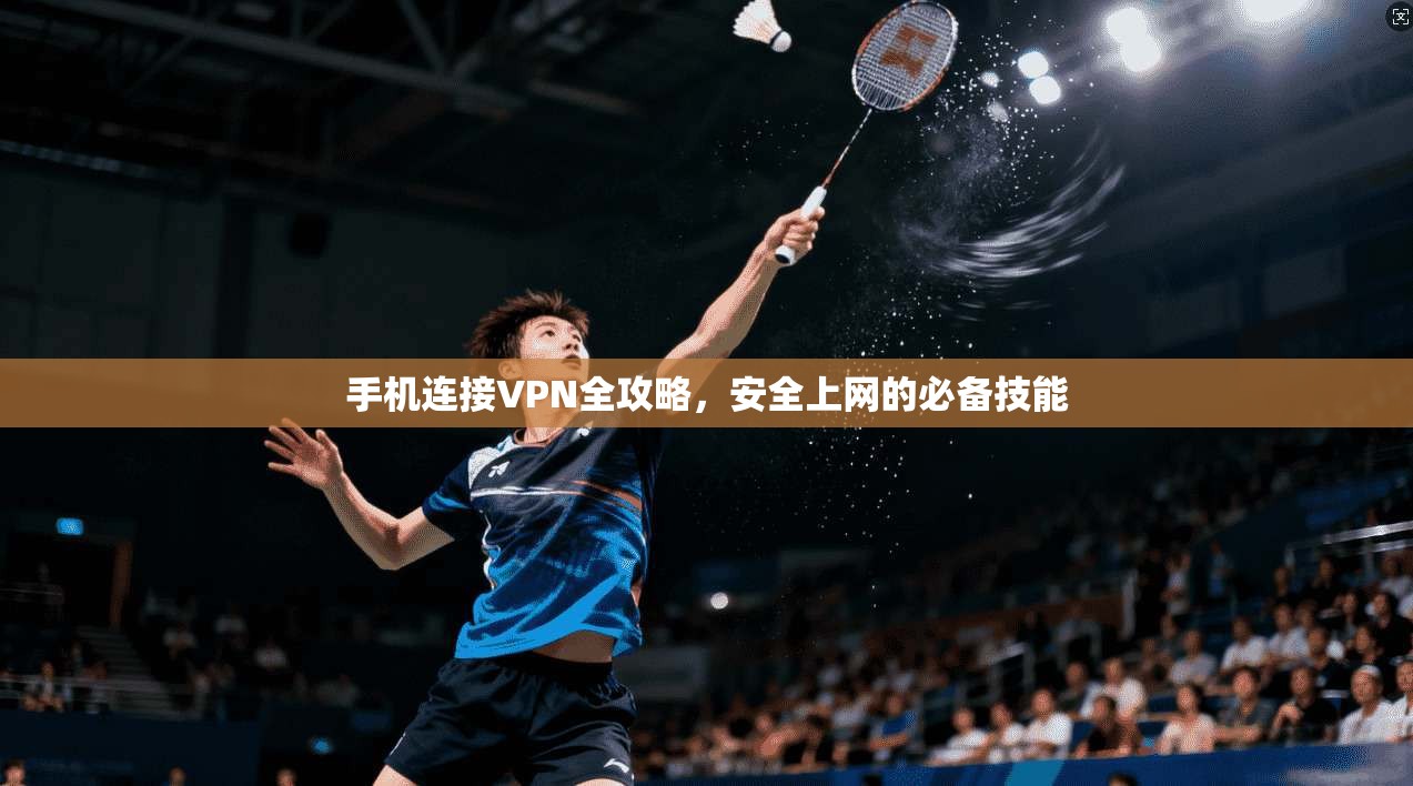 手机连接VPN全攻略,安全上网的必备技能