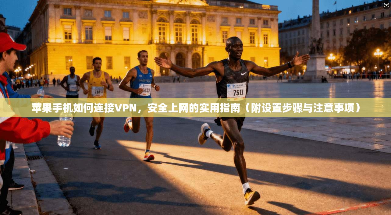 苹果手机如何连接VPN,安全上网的实用指南(附设置步骤与注意事项)