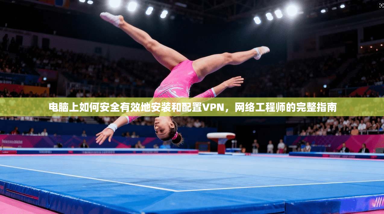 电脑上如何安全有效地安装和配置VPN,网络工程师的完整指南