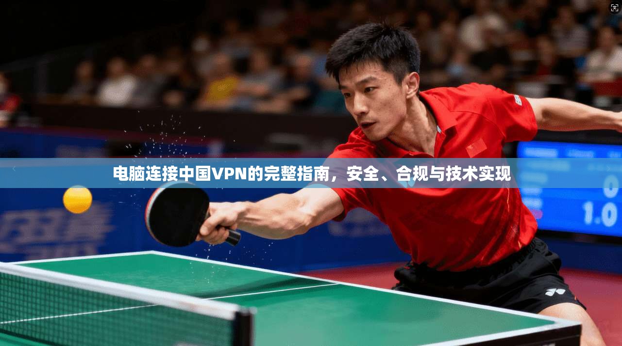 电脑连接中国VPN的完整指南，安全、合规与技术实现