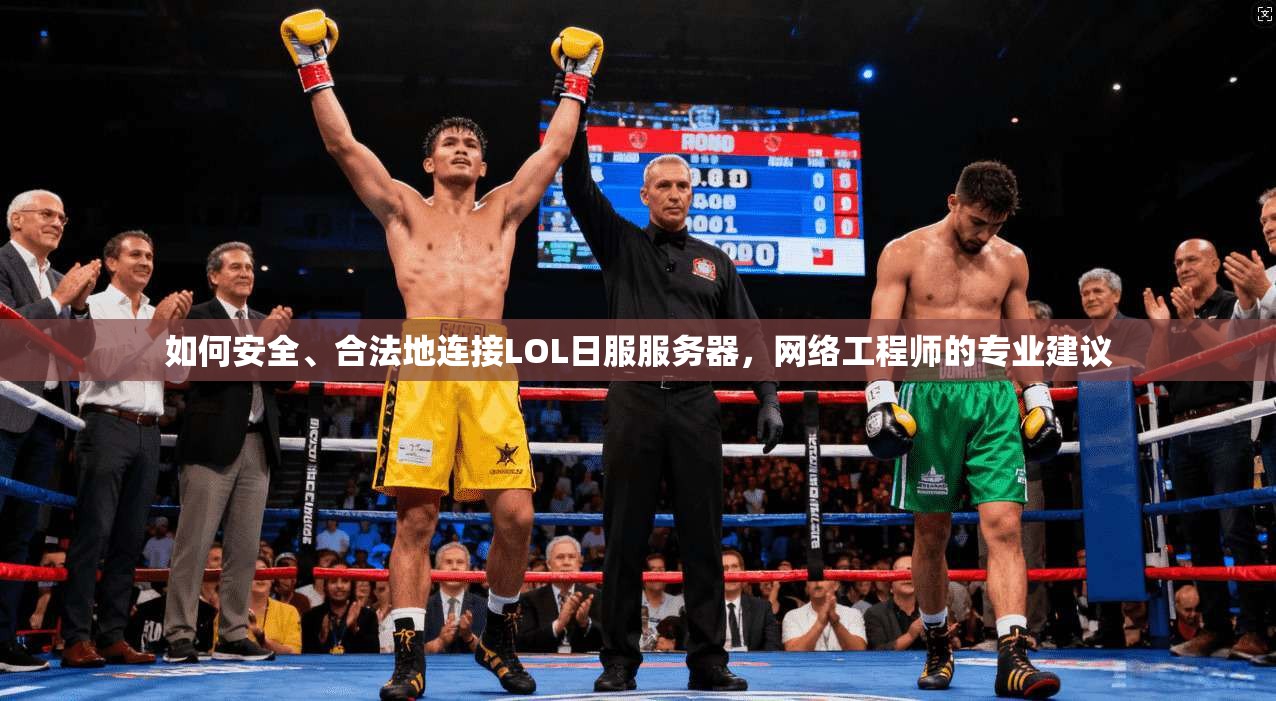 如何安全、合法地连接LOL日服服务器，网络工程师的专业建议