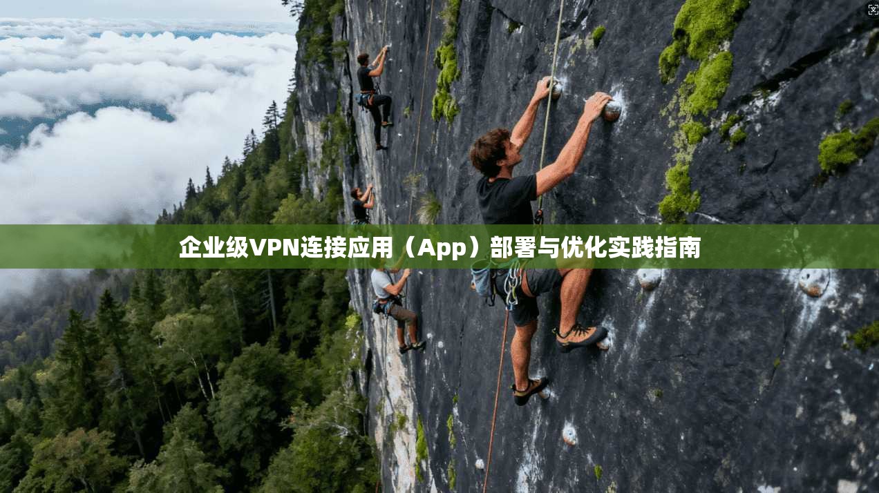 企业级VPN连接应用(App)部署与优化实践指南