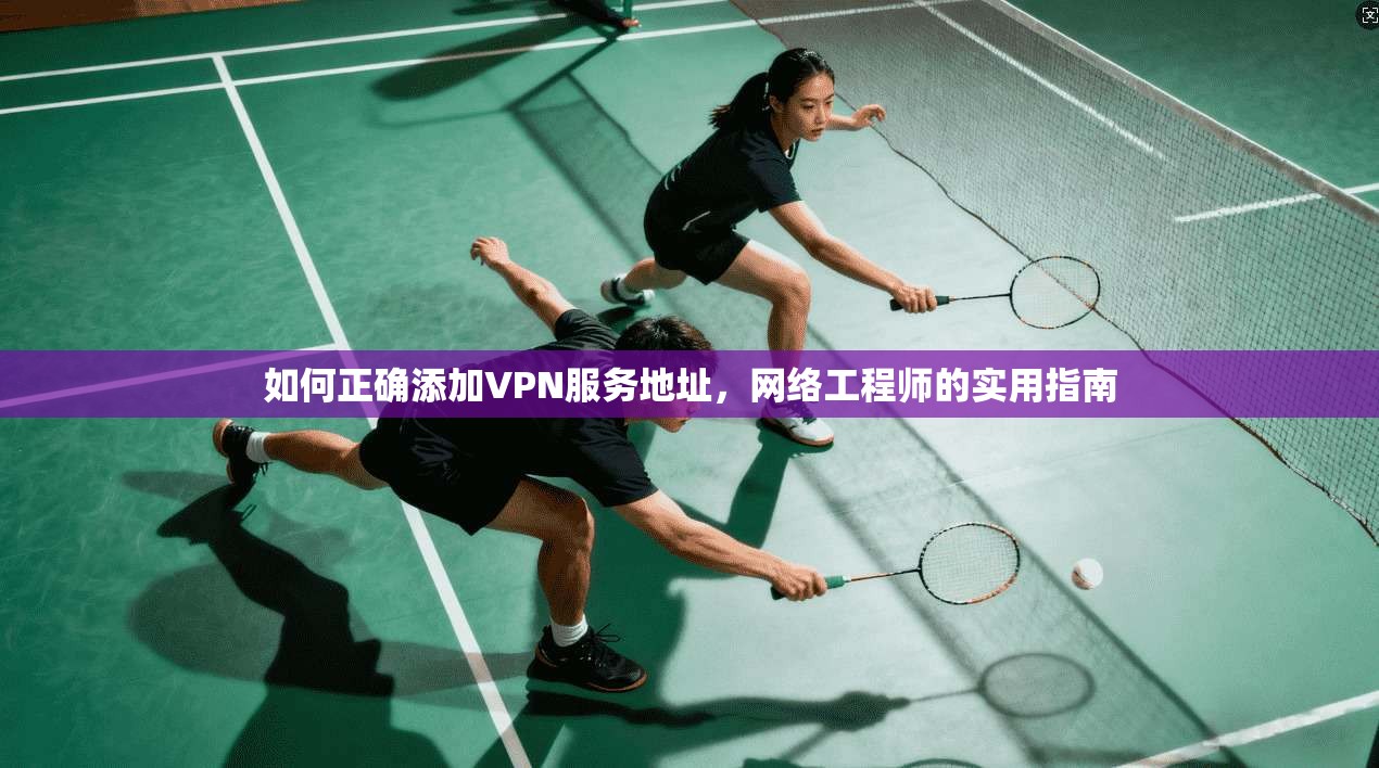 如何正确添加VPN服务地址，网络工程师的实用指南