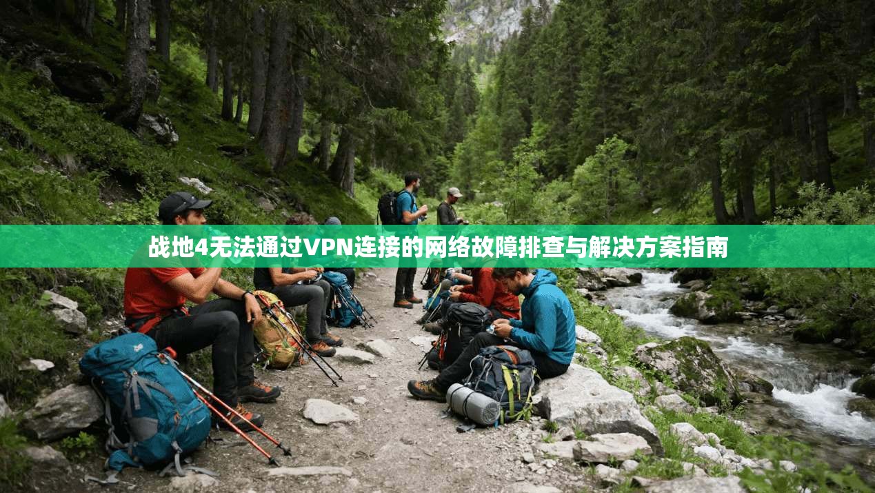 战地4无法通过VPN连接的网络故障排查与解决方案指南